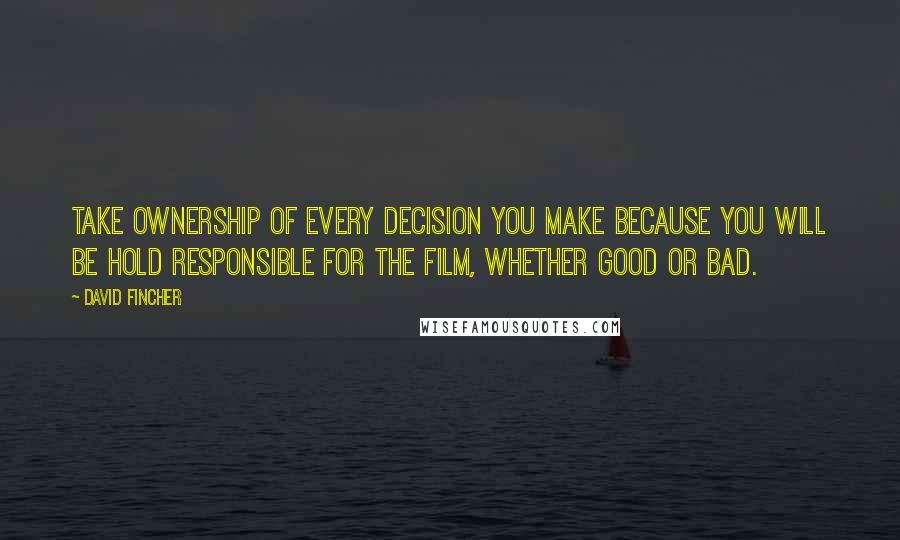 David Fincher Quotes: Take ownership of every decision you make because you will be hold responsible for the film, whether good or bad.