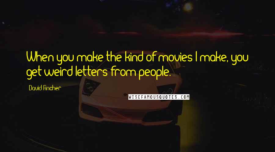 David Fincher Quotes: When you make the kind of movies I make, you get weird letters from people.