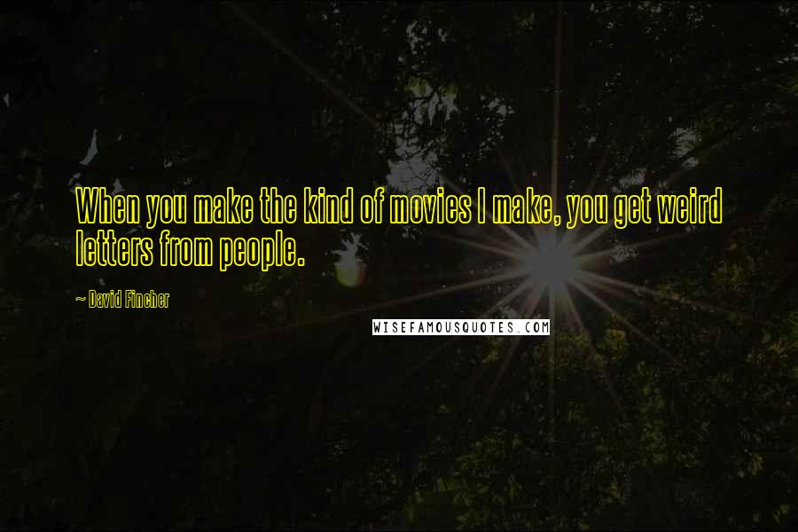 David Fincher Quotes: When you make the kind of movies I make, you get weird letters from people.