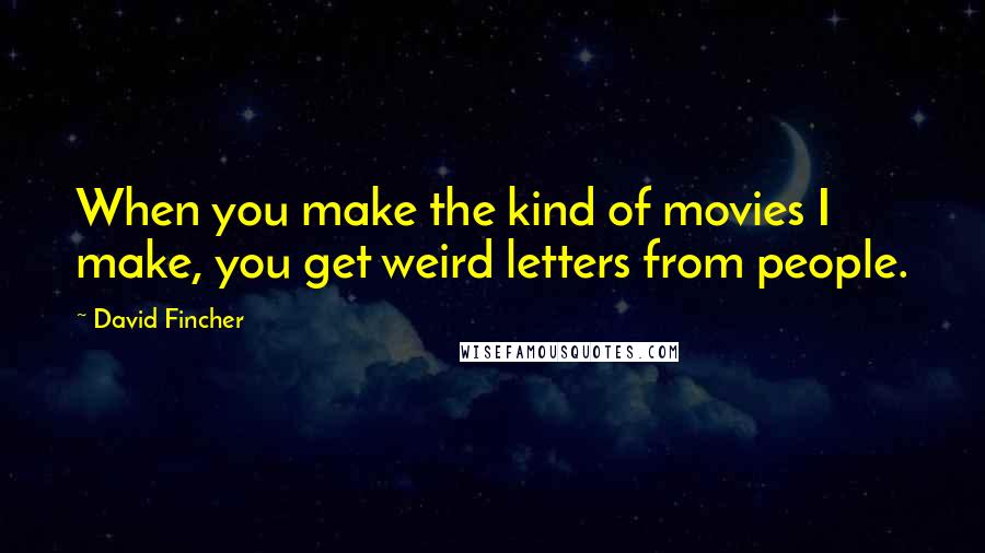 David Fincher Quotes: When you make the kind of movies I make, you get weird letters from people.