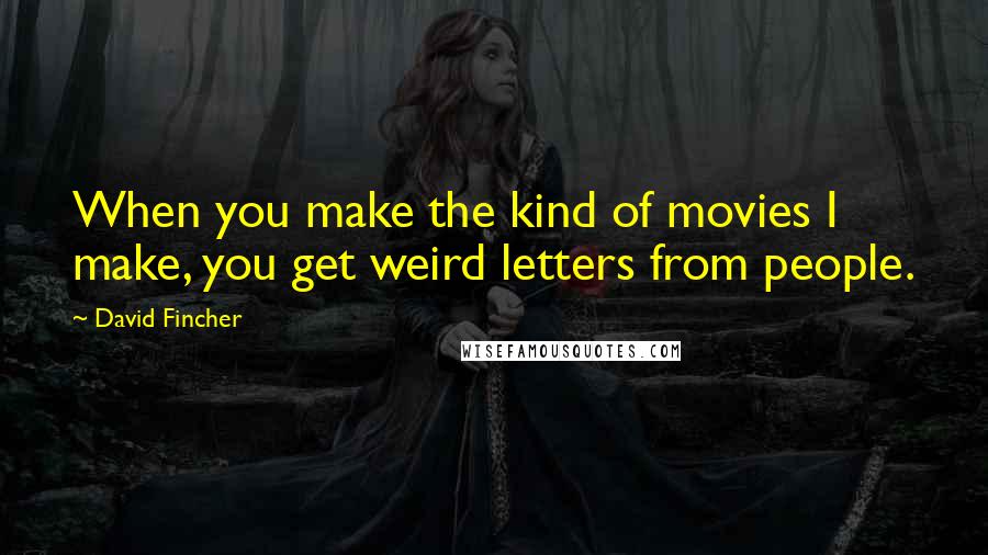 David Fincher Quotes: When you make the kind of movies I make, you get weird letters from people.