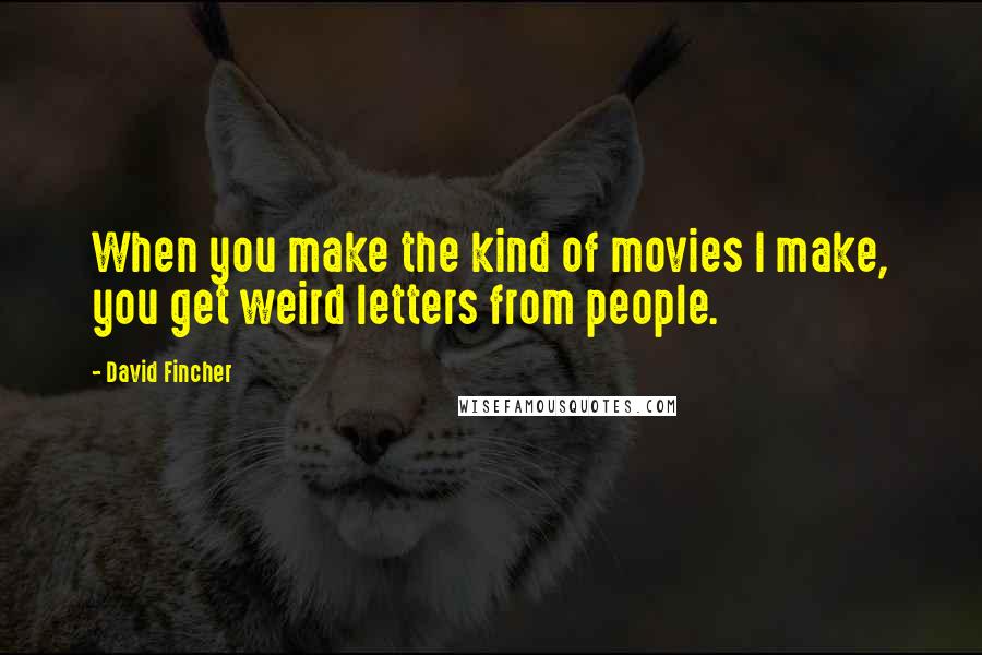 David Fincher Quotes: When you make the kind of movies I make, you get weird letters from people.