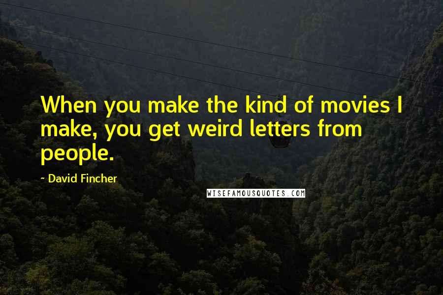 David Fincher Quotes: When you make the kind of movies I make, you get weird letters from people.