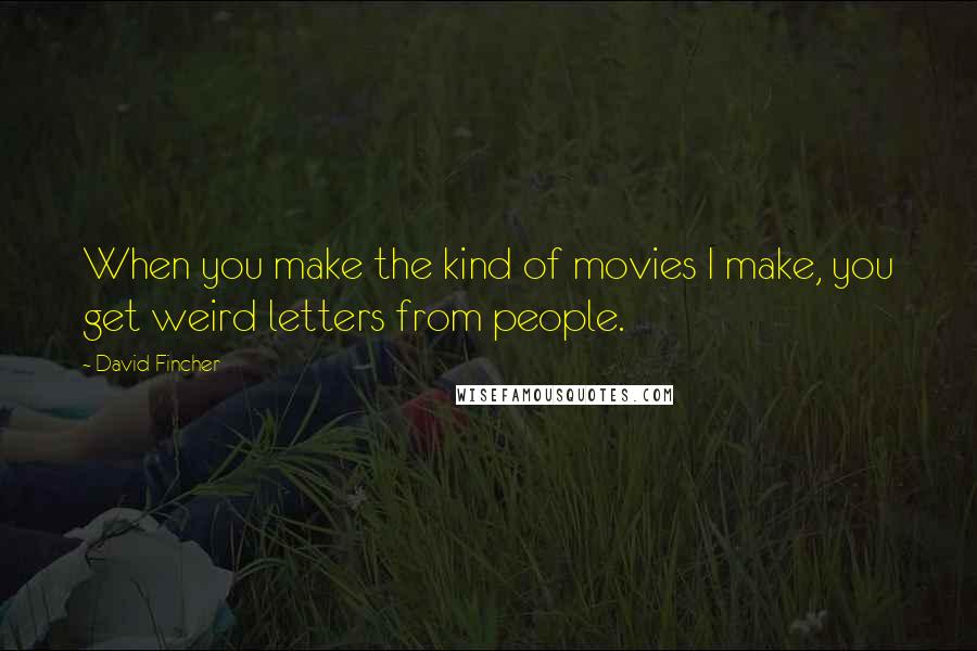 David Fincher Quotes: When you make the kind of movies I make, you get weird letters from people.