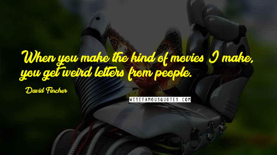 David Fincher Quotes: When you make the kind of movies I make, you get weird letters from people.