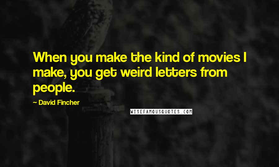 David Fincher Quotes: When you make the kind of movies I make, you get weird letters from people.