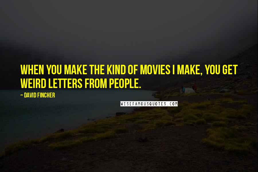 David Fincher Quotes: When you make the kind of movies I make, you get weird letters from people.