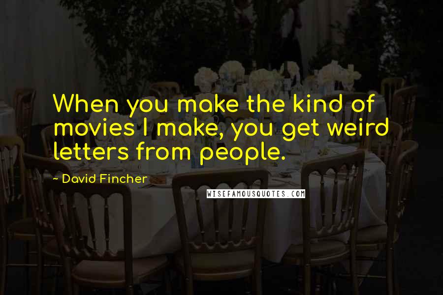 David Fincher Quotes: When you make the kind of movies I make, you get weird letters from people.