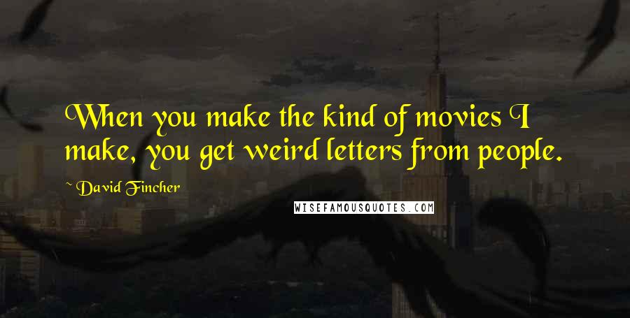 David Fincher Quotes: When you make the kind of movies I make, you get weird letters from people.
