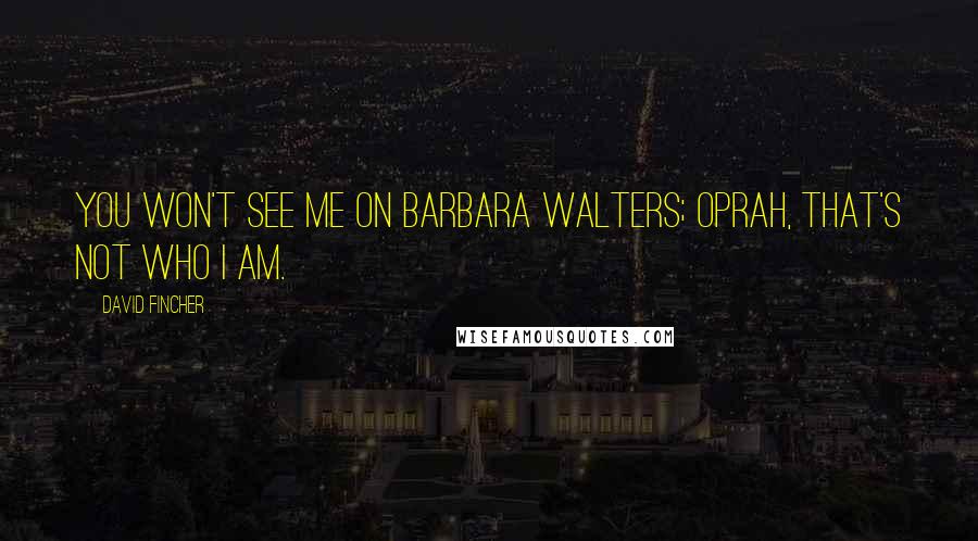 David Fincher Quotes: You won't see me on Barbara Walters; Oprah, that's not who I am.