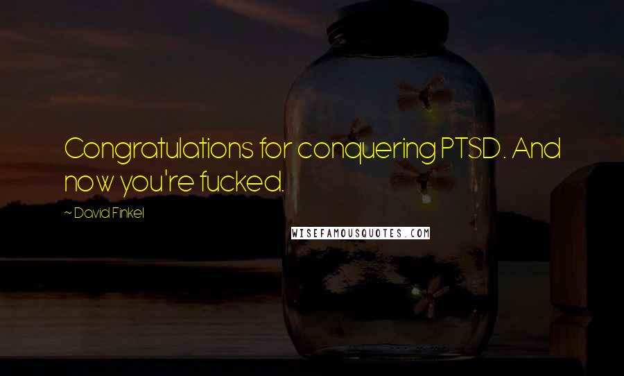 David Finkel Quotes: Congratulations for conquering PTSD. And now you're fucked.