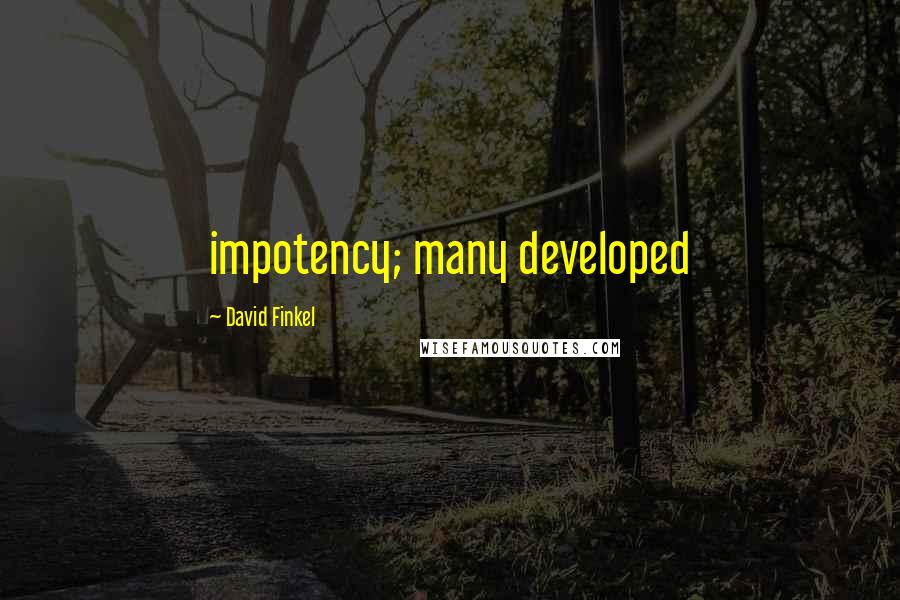 David Finkel Quotes: impotency; many developed