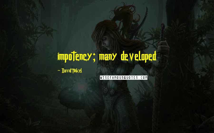 David Finkel Quotes: impotency; many developed