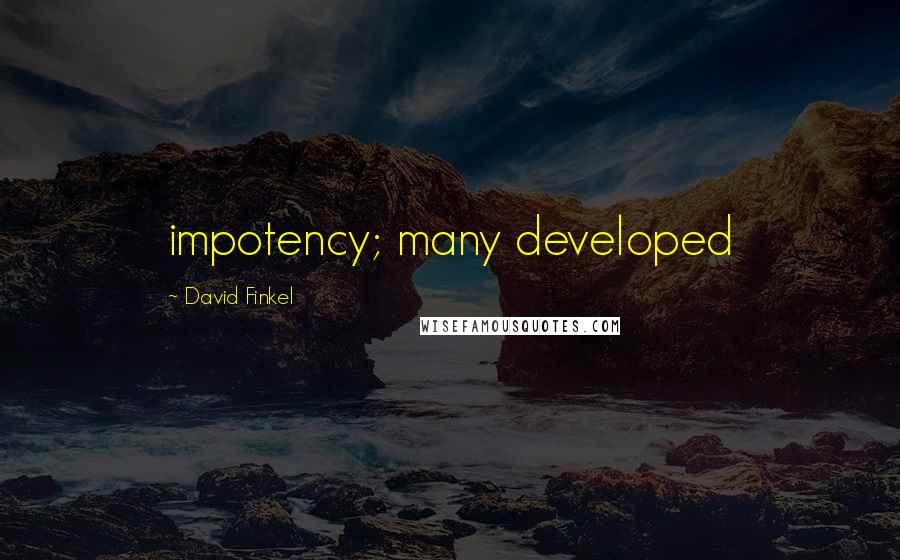 David Finkel Quotes: impotency; many developed