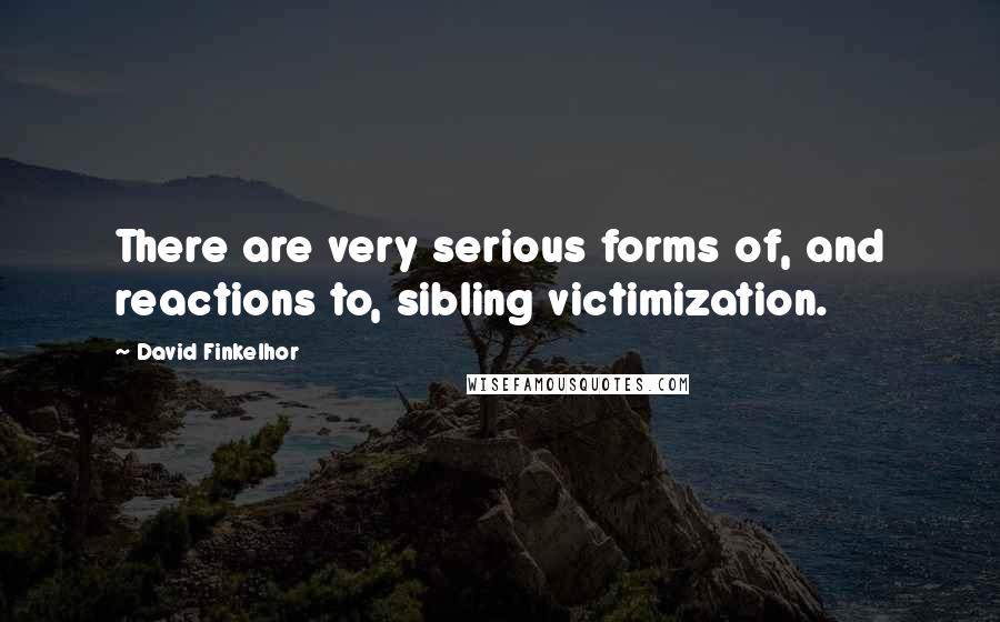 David Finkelhor Quotes: There are very serious forms of, and reactions to, sibling victimization.