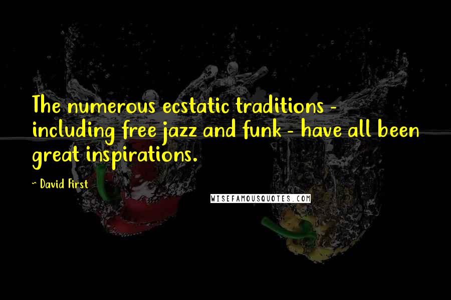 David First Quotes: The numerous ecstatic traditions - including free jazz and funk - have all been great inspirations.