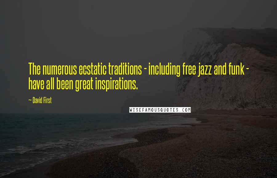 David First Quotes: The numerous ecstatic traditions - including free jazz and funk - have all been great inspirations.