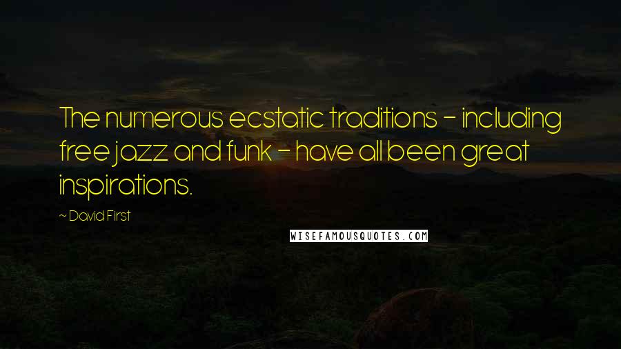 David First Quotes: The numerous ecstatic traditions - including free jazz and funk - have all been great inspirations.