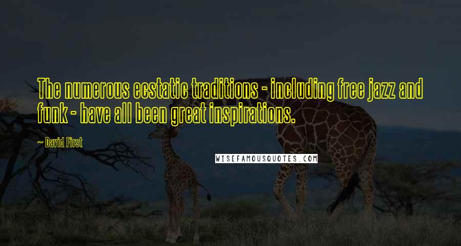 David First Quotes: The numerous ecstatic traditions - including free jazz and funk - have all been great inspirations.