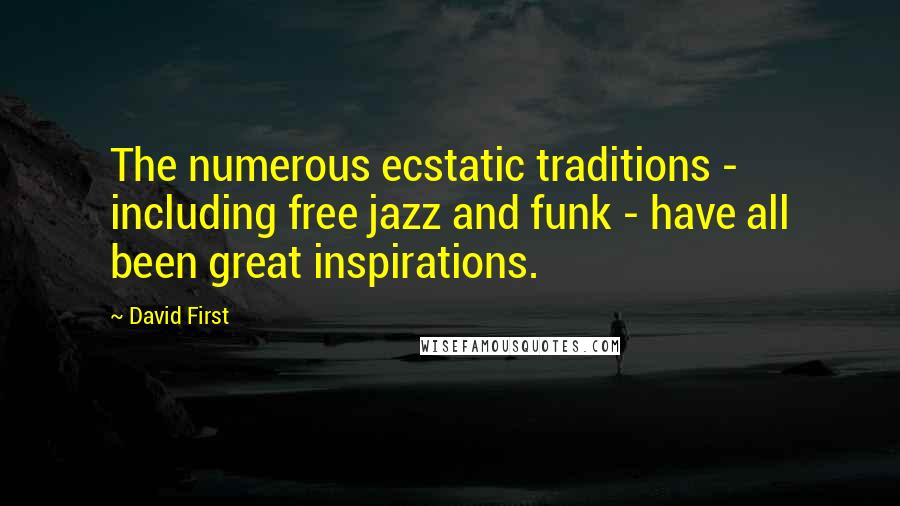 David First Quotes: The numerous ecstatic traditions - including free jazz and funk - have all been great inspirations.