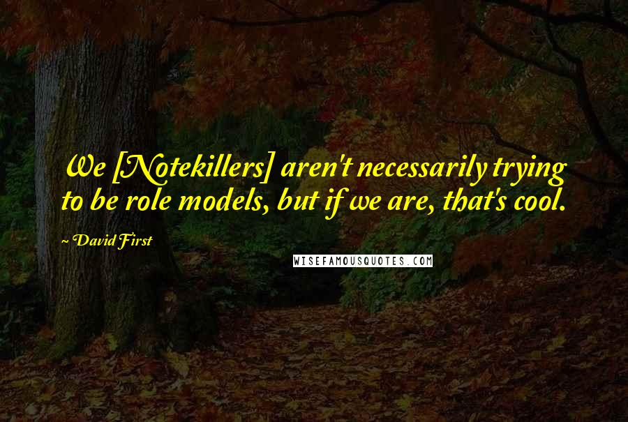 David First Quotes: We [Notekillers] aren't necessarily trying to be role models, but if we are, that's cool.