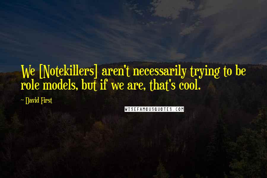 David First Quotes: We [Notekillers] aren't necessarily trying to be role models, but if we are, that's cool.