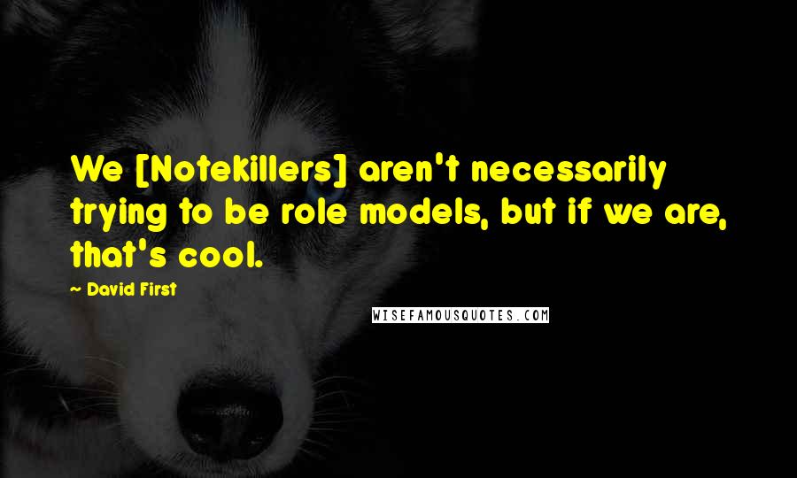 David First Quotes: We [Notekillers] aren't necessarily trying to be role models, but if we are, that's cool.