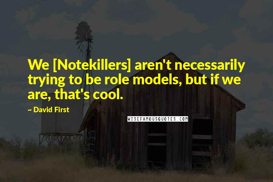 David First Quotes: We [Notekillers] aren't necessarily trying to be role models, but if we are, that's cool.