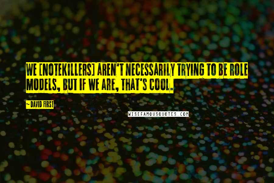 David First Quotes: We [Notekillers] aren't necessarily trying to be role models, but if we are, that's cool.