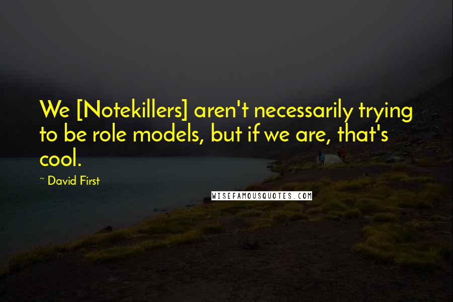 David First Quotes: We [Notekillers] aren't necessarily trying to be role models, but if we are, that's cool.