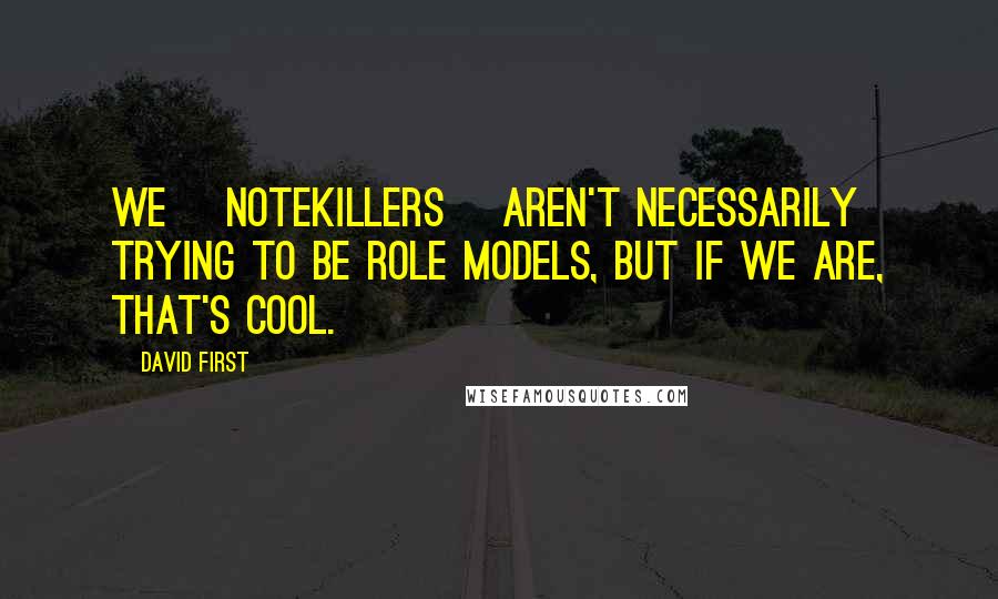 David First Quotes: We [Notekillers] aren't necessarily trying to be role models, but if we are, that's cool.