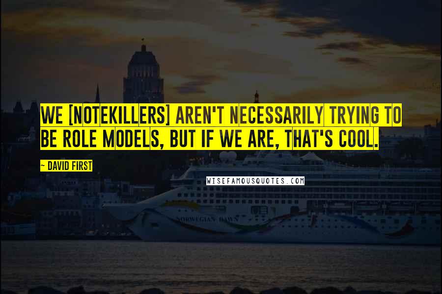 David First Quotes: We [Notekillers] aren't necessarily trying to be role models, but if we are, that's cool.