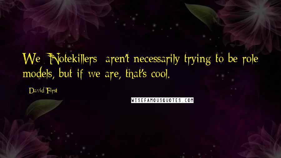 David First Quotes: We [Notekillers] aren't necessarily trying to be role models, but if we are, that's cool.