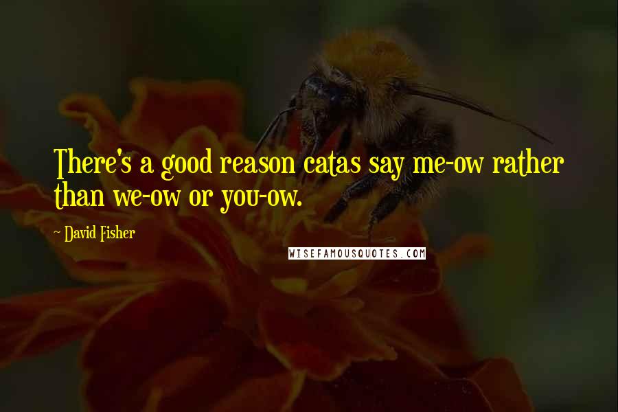 David Fisher Quotes: There's a good reason catas say me-ow rather than we-ow or you-ow.