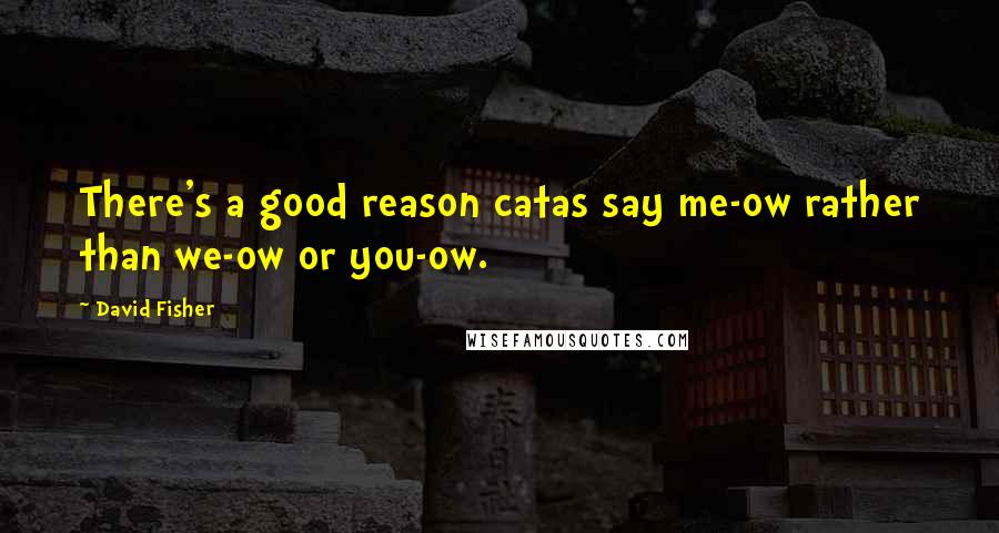 David Fisher Quotes: There's a good reason catas say me-ow rather than we-ow or you-ow.