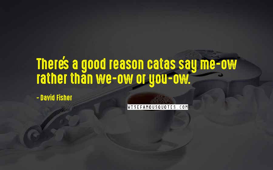 David Fisher Quotes: There's a good reason catas say me-ow rather than we-ow or you-ow.