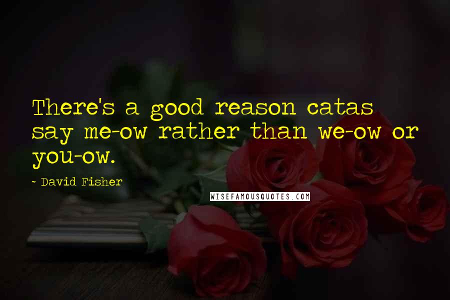 David Fisher Quotes: There's a good reason catas say me-ow rather than we-ow or you-ow.