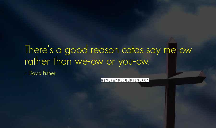 David Fisher Quotes: There's a good reason catas say me-ow rather than we-ow or you-ow.