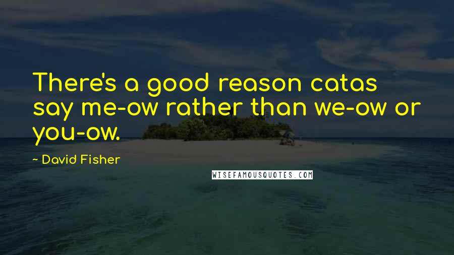 David Fisher Quotes: There's a good reason catas say me-ow rather than we-ow or you-ow.