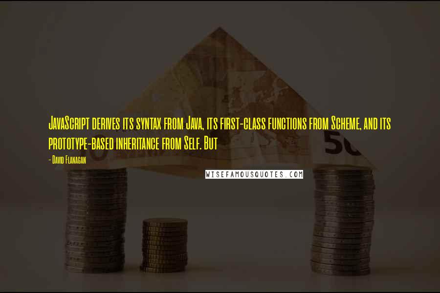 David Flanagan Quotes: JavaScript derives its syntax from Java, its first-class functions from Scheme, and its prototype-based inheritance from Self. But