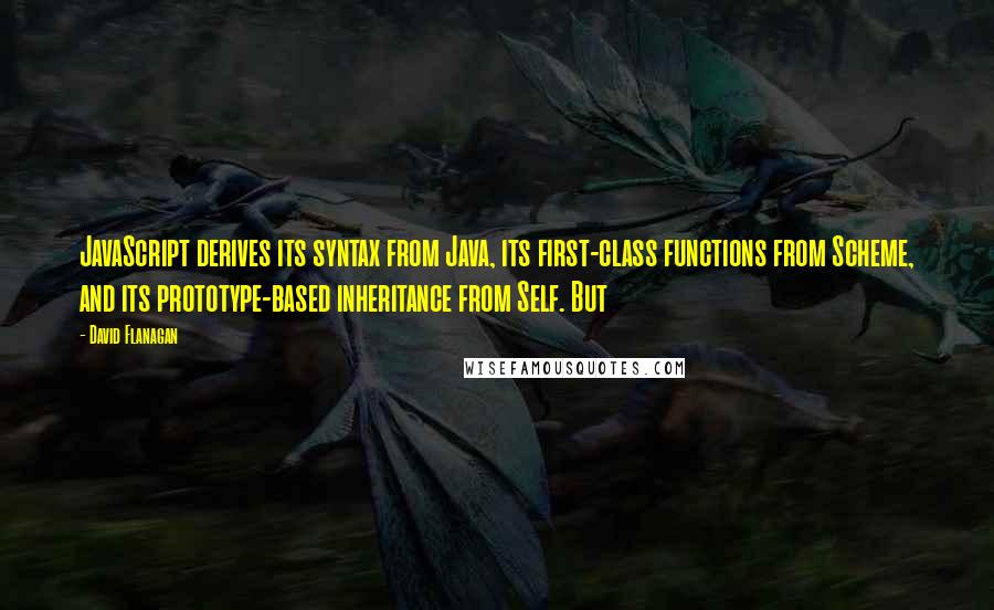 David Flanagan Quotes: JavaScript derives its syntax from Java, its first-class functions from Scheme, and its prototype-based inheritance from Self. But