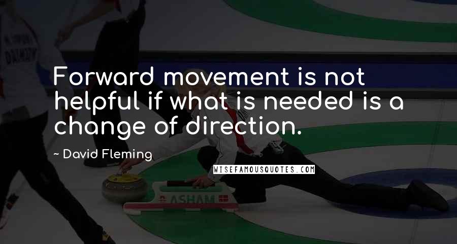 David Fleming Quotes: Forward movement is not helpful if what is needed is a change of direction.