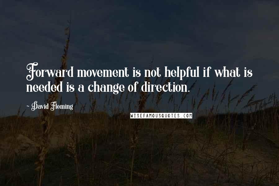 David Fleming Quotes: Forward movement is not helpful if what is needed is a change of direction.