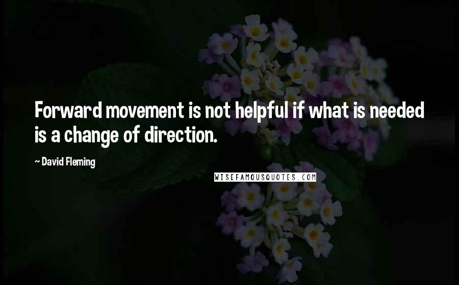 David Fleming Quotes: Forward movement is not helpful if what is needed is a change of direction.