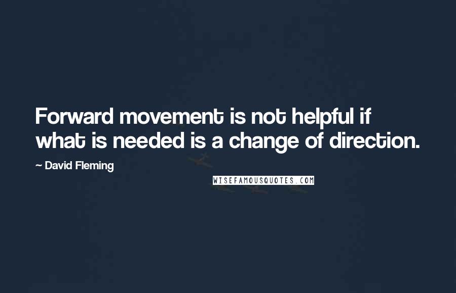 David Fleming Quotes: Forward movement is not helpful if what is needed is a change of direction.