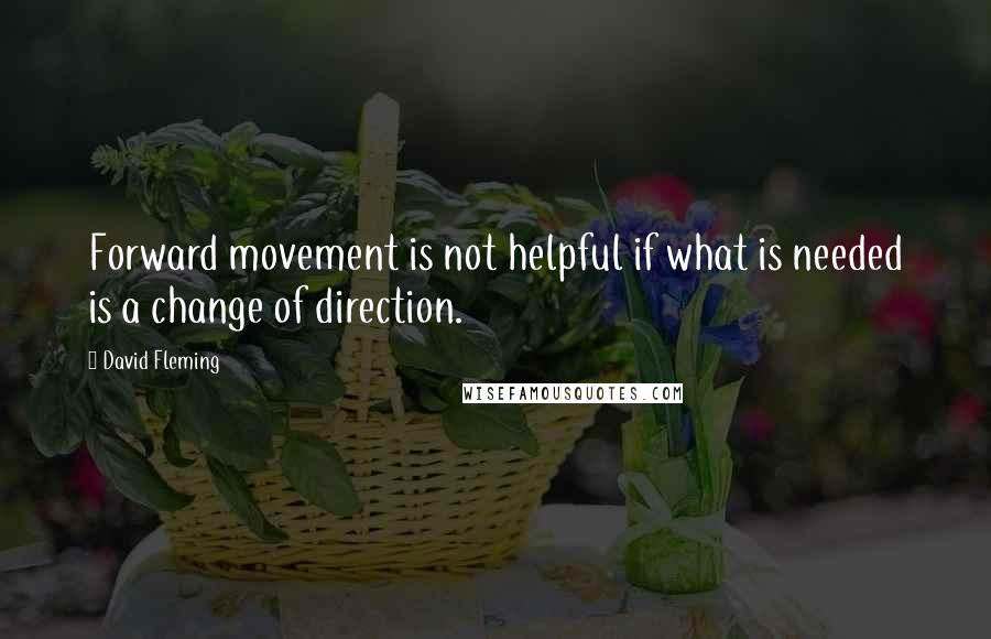 David Fleming Quotes: Forward movement is not helpful if what is needed is a change of direction.