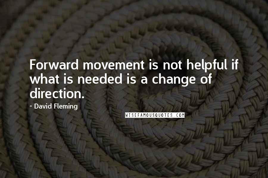 David Fleming Quotes: Forward movement is not helpful if what is needed is a change of direction.