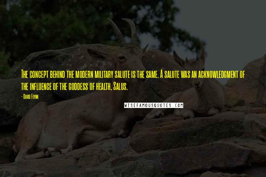 David Flynn Quotes: The concept behind the modern military salute is the same. A salute was an acknowledgment of the influence of the goddess of health, Salus.