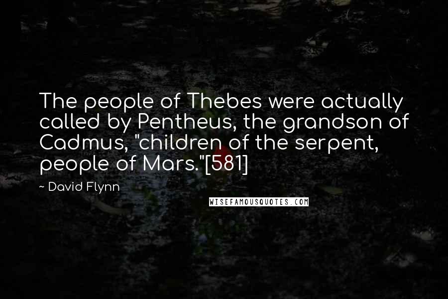 David Flynn Quotes: The people of Thebes were actually called by Pentheus, the grandson of Cadmus, "children of the serpent, people of Mars."[581]