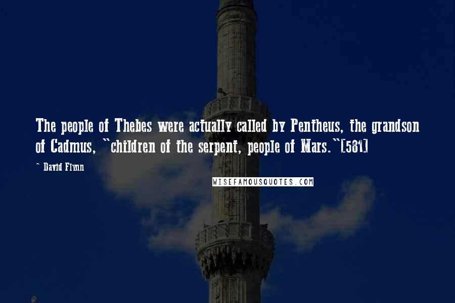 David Flynn Quotes: The people of Thebes were actually called by Pentheus, the grandson of Cadmus, "children of the serpent, people of Mars."[581]